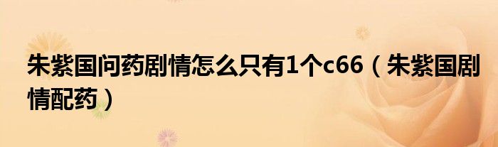 朱紫国问药剧情怎么只有1个c66（朱紫国剧情配药）
