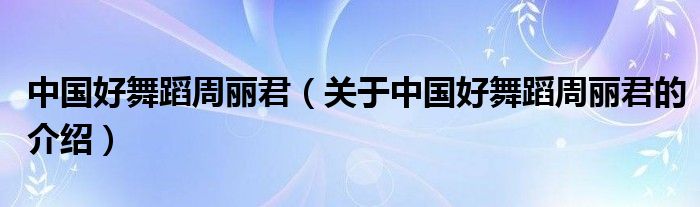 中国好舞蹈周丽君（关于中国好舞蹈周丽君的介绍）