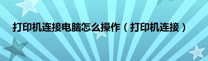 打印机连接电脑怎么操作（打印机连接）