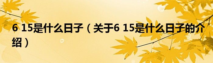 6 15是什么日子（关于6 15是什么日子的介绍）