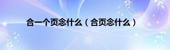 合一个页念什么（合页念什么）