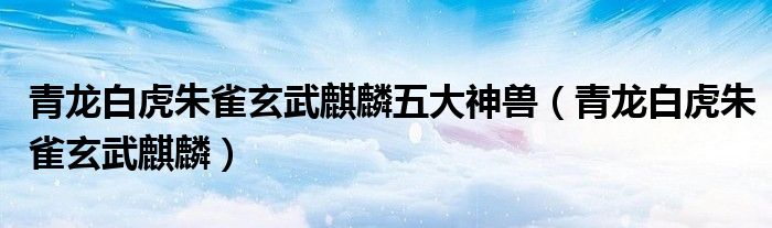 青龙白虎朱雀玄武麒麟五大神兽（青龙白虎朱雀玄武麒麟）