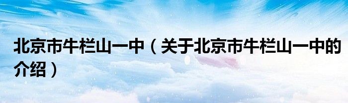 北京市牛栏山一中（关于北京市牛栏山一中的介绍）