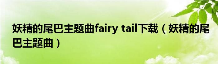 妖精的尾巴主题曲fairy tail下载（妖精的尾巴主题曲）