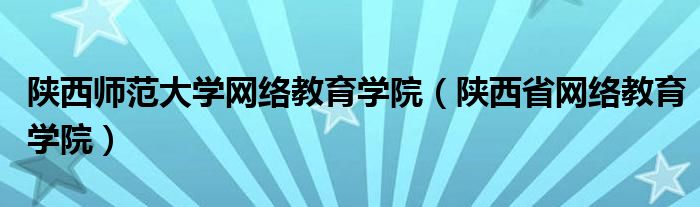 陕西师范大学网络教育学院（陕西省网络教育学院）