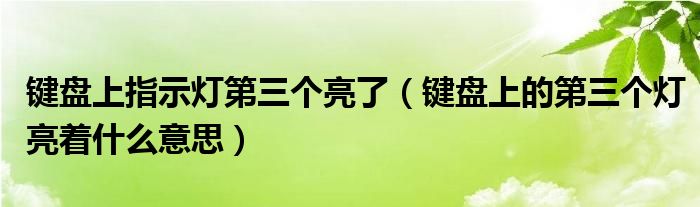 键盘上指示灯第三个亮了（键盘上的第三个灯亮着什么意思）