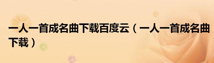 一人一首成名曲下载百度云（一人一首成名曲下载）