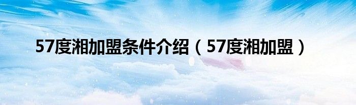 57度湘加盟条件介绍（57度湘加盟）