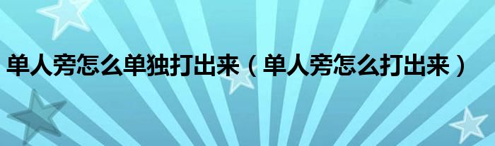 单人旁怎么单独打出来（单人旁怎么打出来）