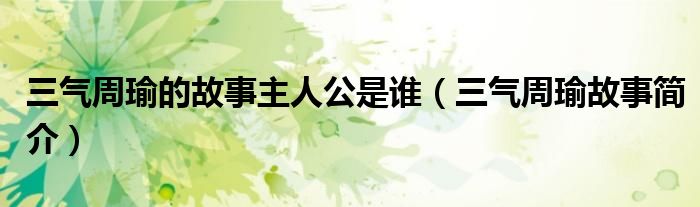 三气周瑜的故事主人公是谁（三气周瑜故事简介）