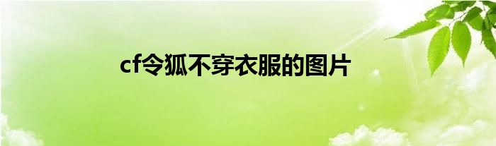 cf令狐不穿衣服的图片