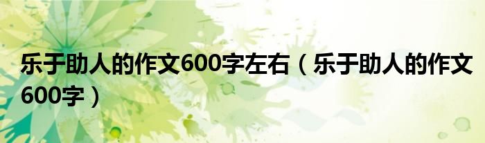 乐于助人的作文600字左右（乐于助人的作文600字）