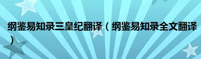 纲鉴易知录三皇纪翻译（纲鉴易知录全文翻译）