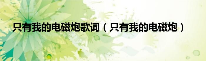 只有我的电磁炮歌词（只有我的电磁炮）