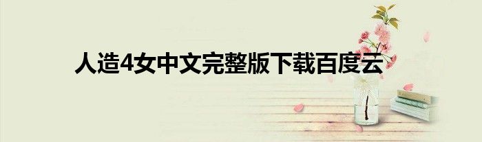 人造4女中文完整版下载百度云