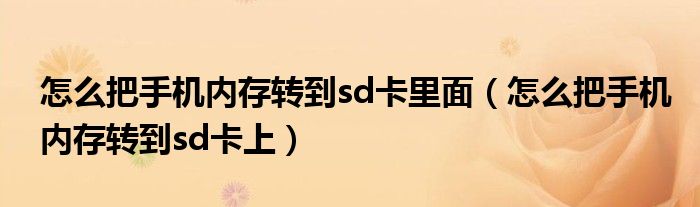 怎么把手机内存转到sd卡里面（怎么把手机内存转到sd卡上）