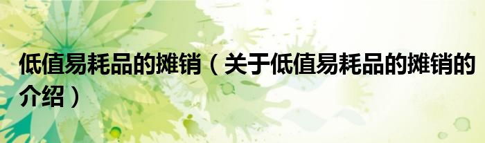 低值易耗品的摊销（关于低值易耗品的摊销的介绍）
