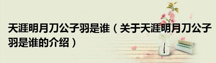天涯明月刀公子羽是谁（关于天涯明月刀公子羽是谁的介绍）