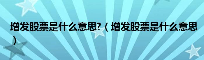 增发股票是什么意思?（增发股票是什么意思）