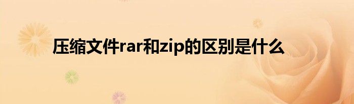 压缩文件rar和zip的区别是什么