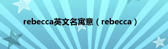 rebecca英文名寓意（rebecca）