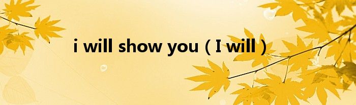 i will show you（I will）