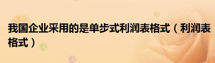 我国企业采用的是单步式利润表格式（利润表格式）