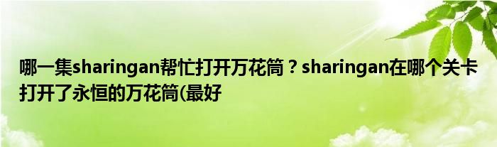 哪一集sharingan帮忙打开万花筒？sharingan在哪个关卡打开了永恒的万花筒(最好