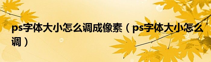 ps字体大小怎么调成像素（ps字体大小怎么调）