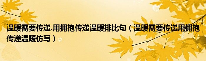 温暖需要传递.用拥抱传递温暖排比句（温暖需要传递用拥抱传递温暖仿写）