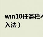 win10任务栏不显示输入法（任务栏不显示输入法）