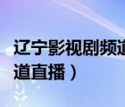 辽宁影视剧频道在线直播观看（辽宁影视剧频道直播）