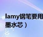 lamy钢笔要用原装墨水吗（lamy钢笔怎么换墨水芯）
