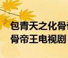 包青天之化骨帝王2013待定版（包青天之化骨帝王电视剧）