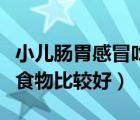 小儿肠胃感冒吃什么食物比较好（感冒吃什么食物比较好）