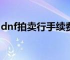 dnf拍卖行手续费计算器（dnf拍卖行手续费）