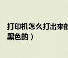打印机怎么打出来的全是黑色的（打印机怎么打印出来是全黑色的）