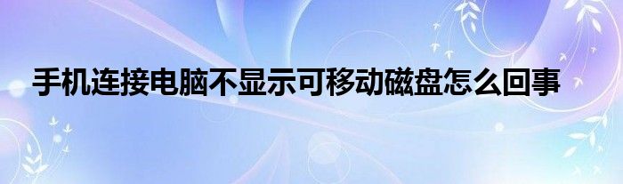 手机连接电脑不显示可移动磁盘怎么回事