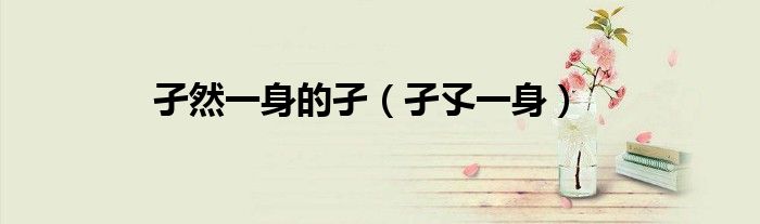 孑然一身的孑（孑孓一身）