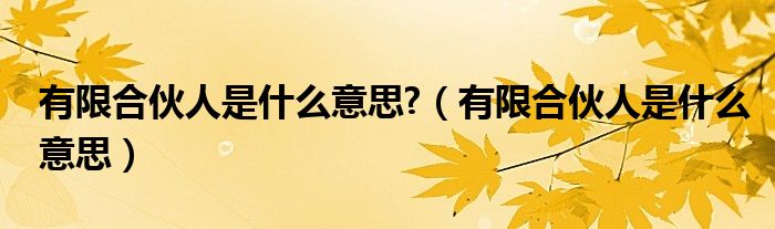 有限合伙人是什么意思?（有限合伙人是什么意思）
