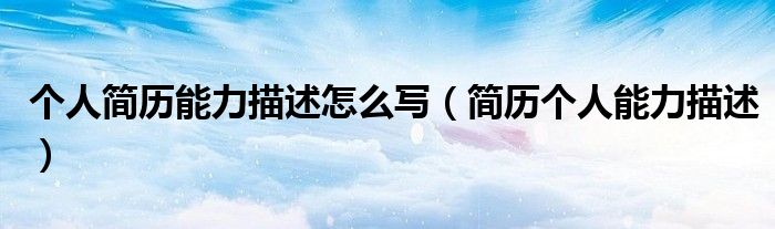个人简历能力描述怎么写（简历个人能力描述）