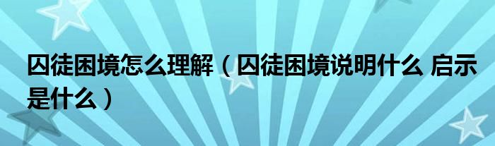 囚徒困境怎么理解（囚徒困境说明什么 启示是什么）