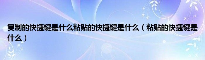 复制的快捷键是什么粘贴的快捷键是什么（粘贴的快捷键是什么）
