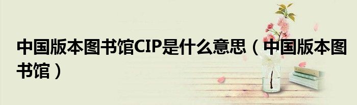 中国版本图书馆CIP是什么意思（中国版本图书馆）