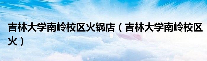 吉林大学南岭校区火锅店（吉林大学南岭校区火）