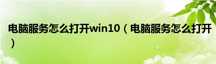 电脑服务怎么打开win10（电脑服务怎么打开）