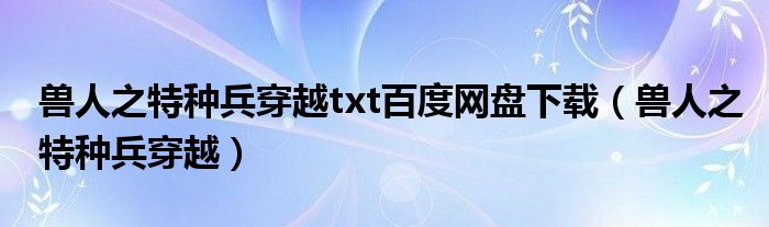 兽人之特种兵穿越txt百度网盘下载（兽人之特种兵穿越）