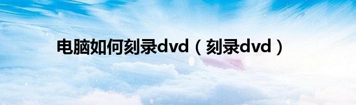 电脑如何刻录dvd（刻录dvd）