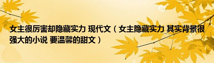 女主很厉害却隐藏实力 现代文（女主隐藏实力 其实背景很强大的小说 要温馨的甜文）