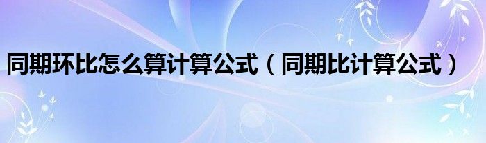同期环比怎么算计算公式（同期比计算公式）